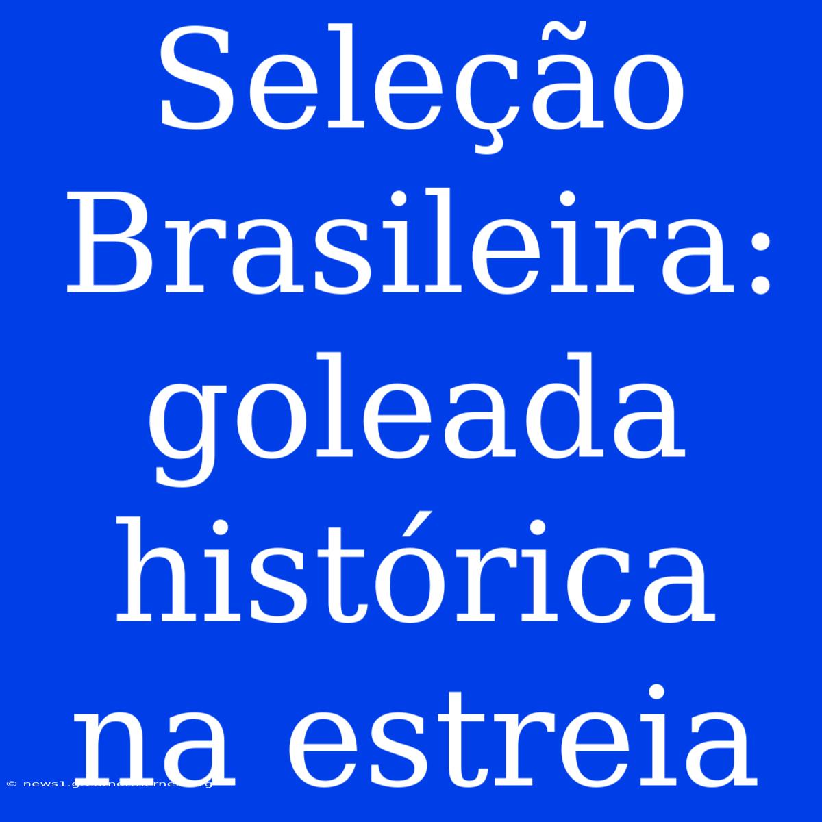 Seleção Brasileira: Goleada Histórica Na Estreia