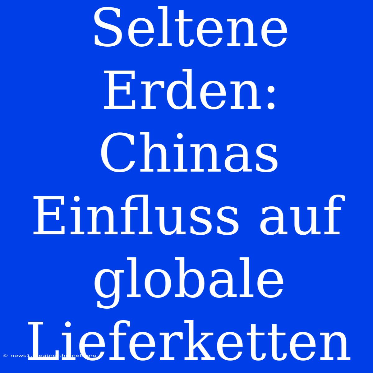 Seltene Erden: Chinas Einfluss Auf Globale Lieferketten