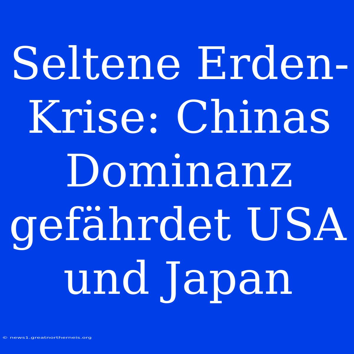 Seltene Erden-Krise: Chinas Dominanz Gefährdet USA Und Japan