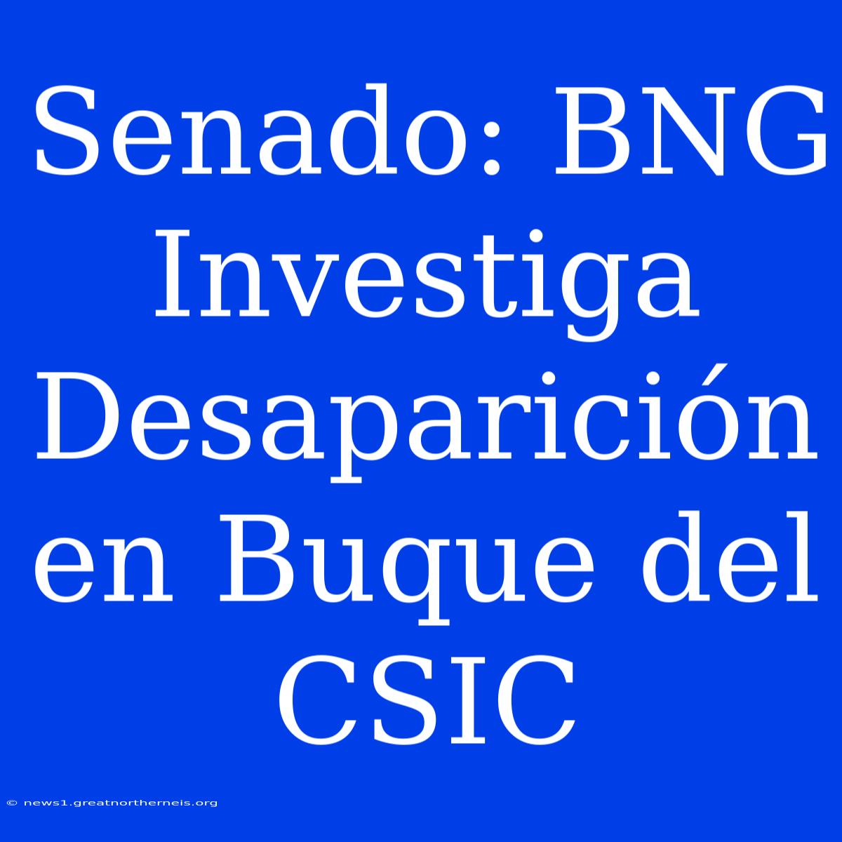 Senado: BNG Investiga Desaparición En Buque Del CSIC