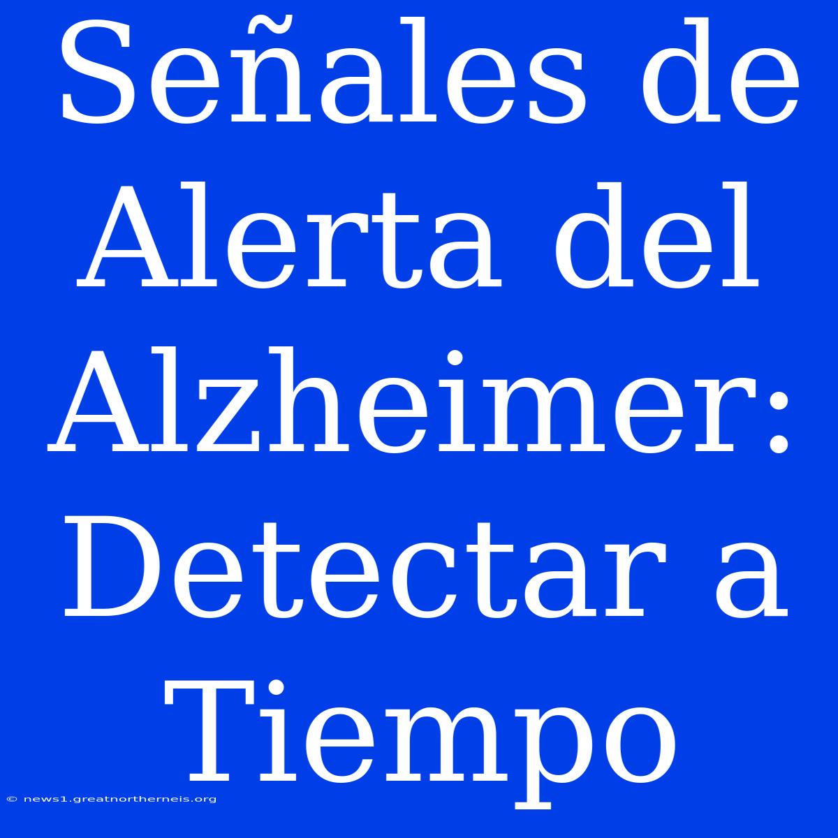 Señales De Alerta Del Alzheimer: Detectar A Tiempo