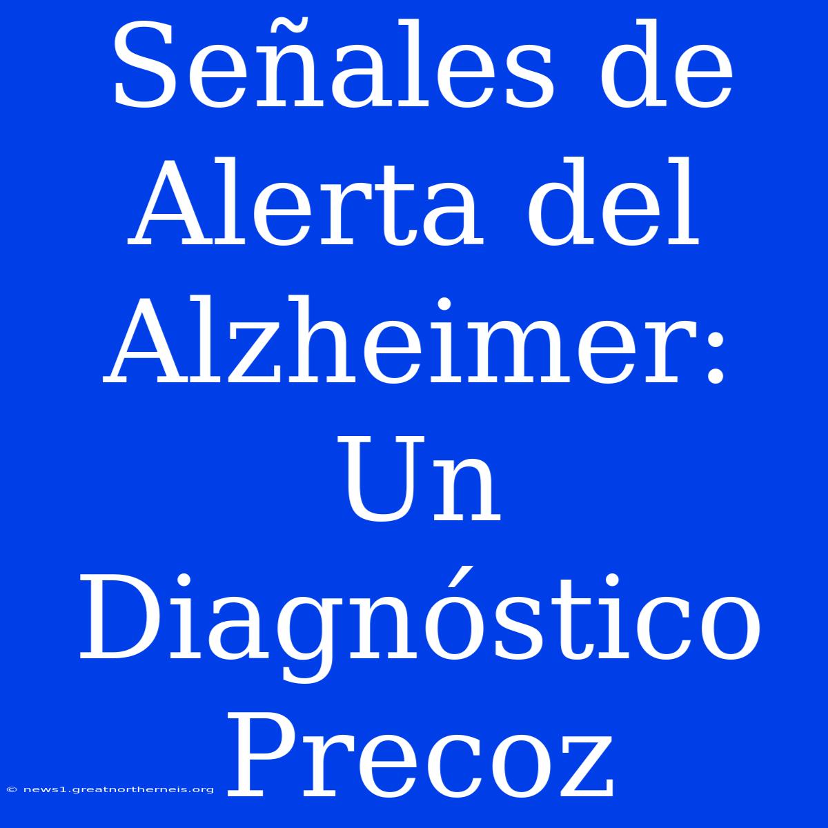 Señales De Alerta Del Alzheimer: Un Diagnóstico Precoz