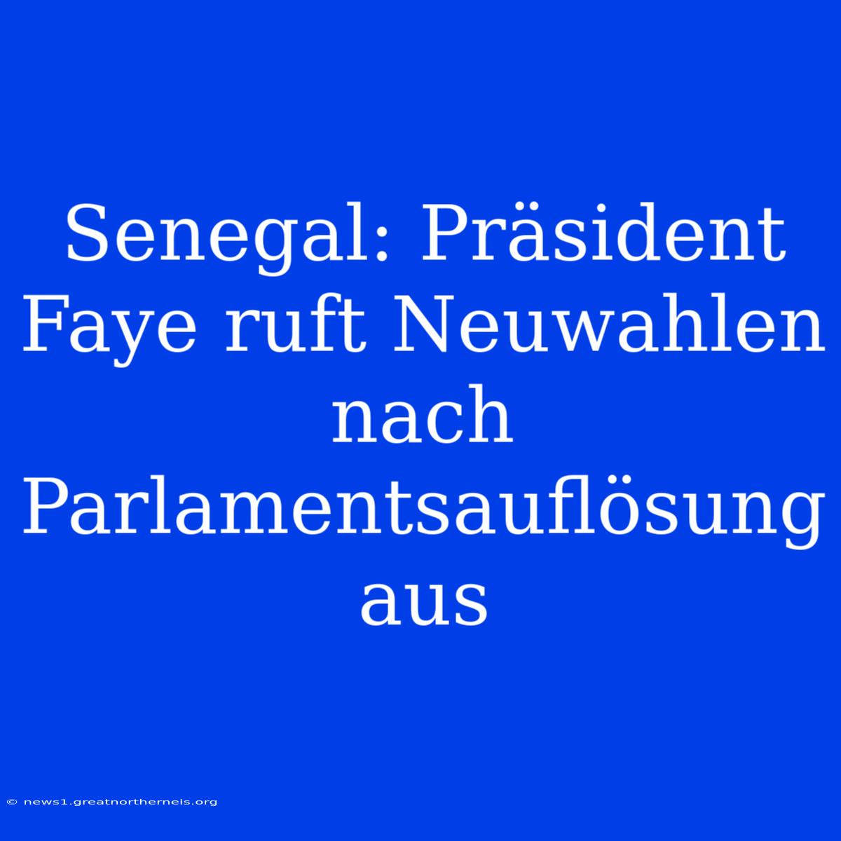 Senegal: Präsident Faye Ruft Neuwahlen Nach Parlamentsauflösung Aus