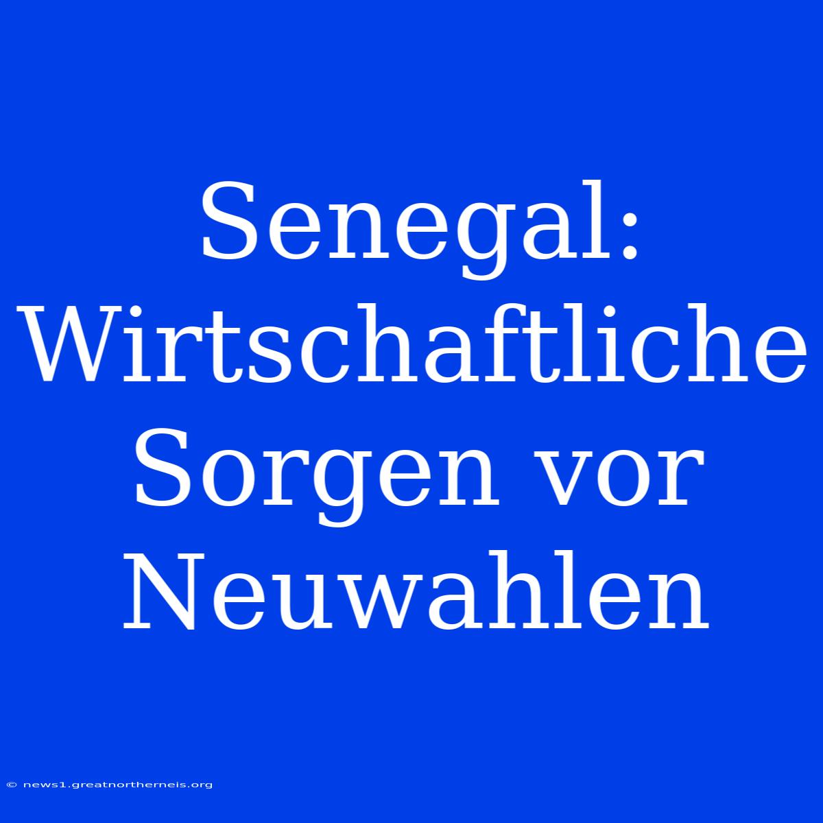 Senegal: Wirtschaftliche Sorgen Vor Neuwahlen