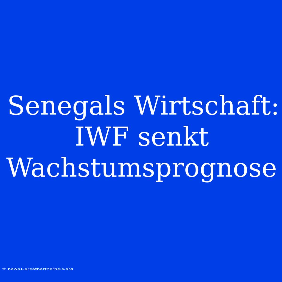 Senegals Wirtschaft: IWF Senkt Wachstumsprognose