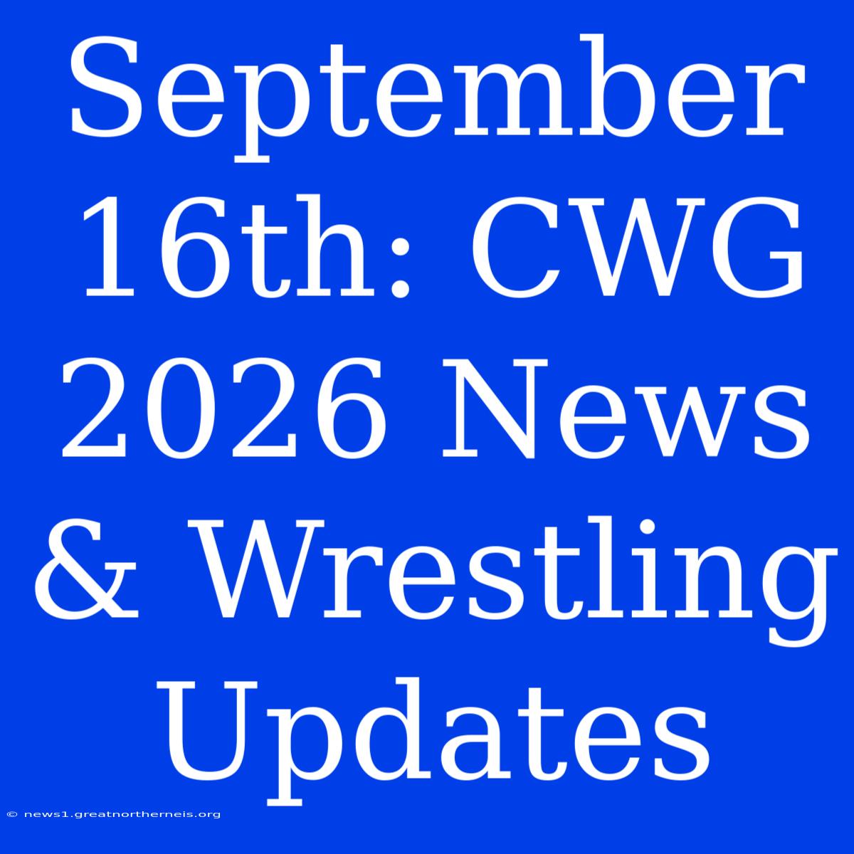 September 16th: CWG 2026 News & Wrestling Updates