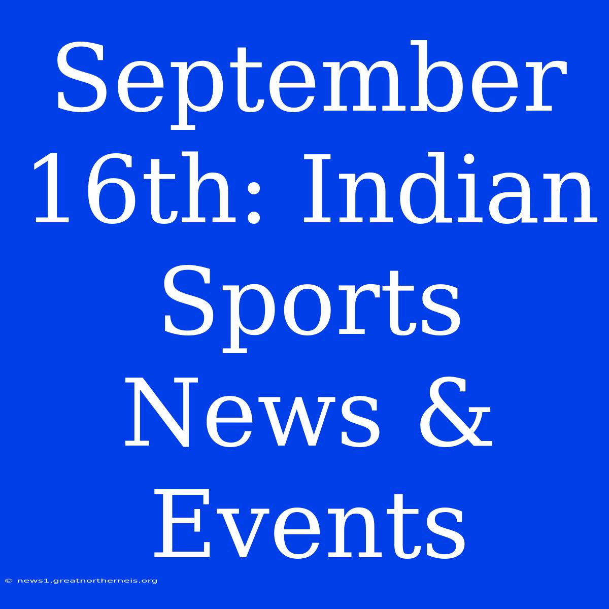 September 16th: Indian Sports News & Events