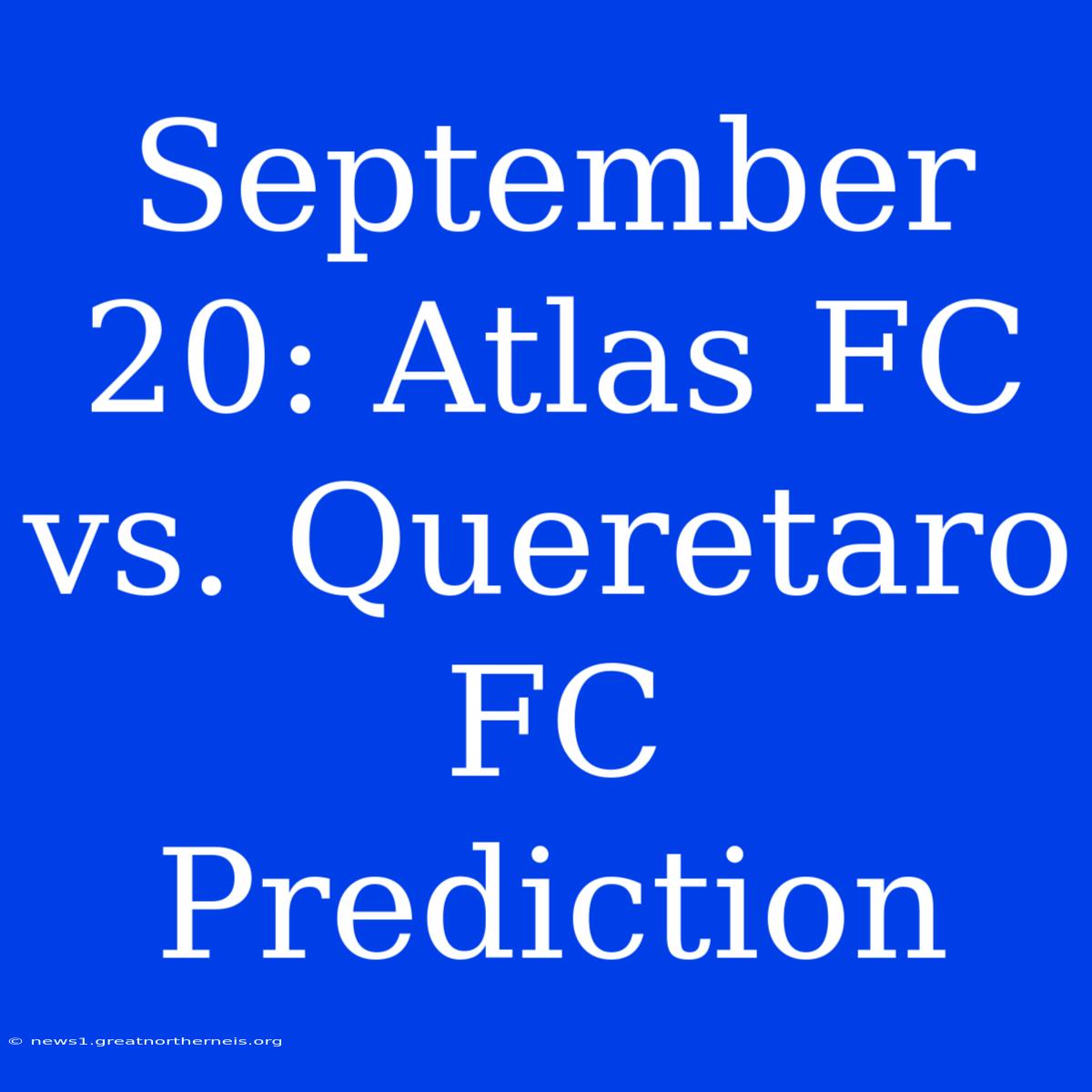 September 20: Atlas FC Vs. Queretaro FC Prediction