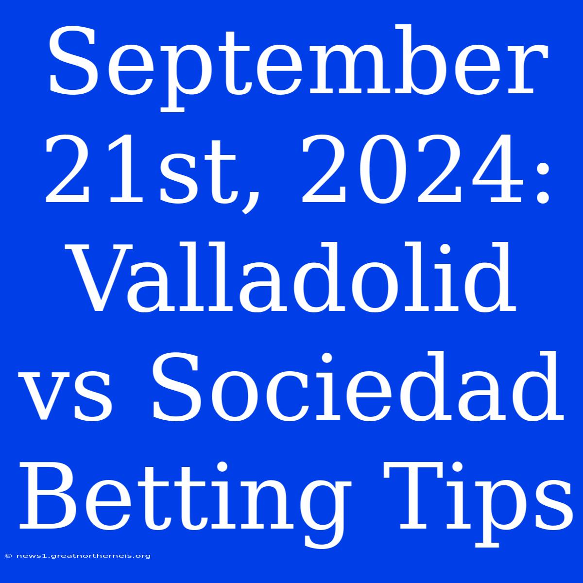 September 21st, 2024: Valladolid Vs Sociedad  Betting Tips