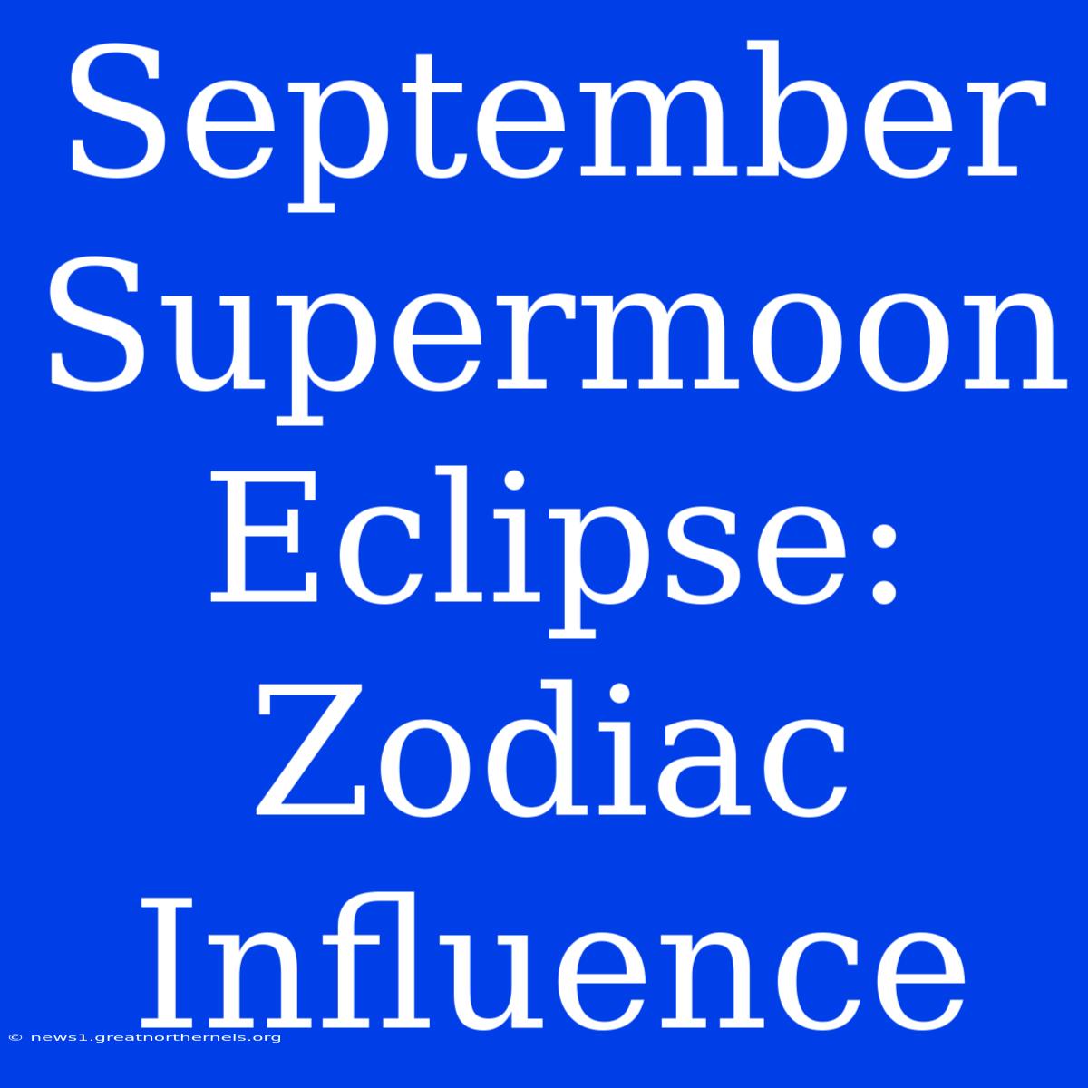 September Supermoon Eclipse: Zodiac Influence