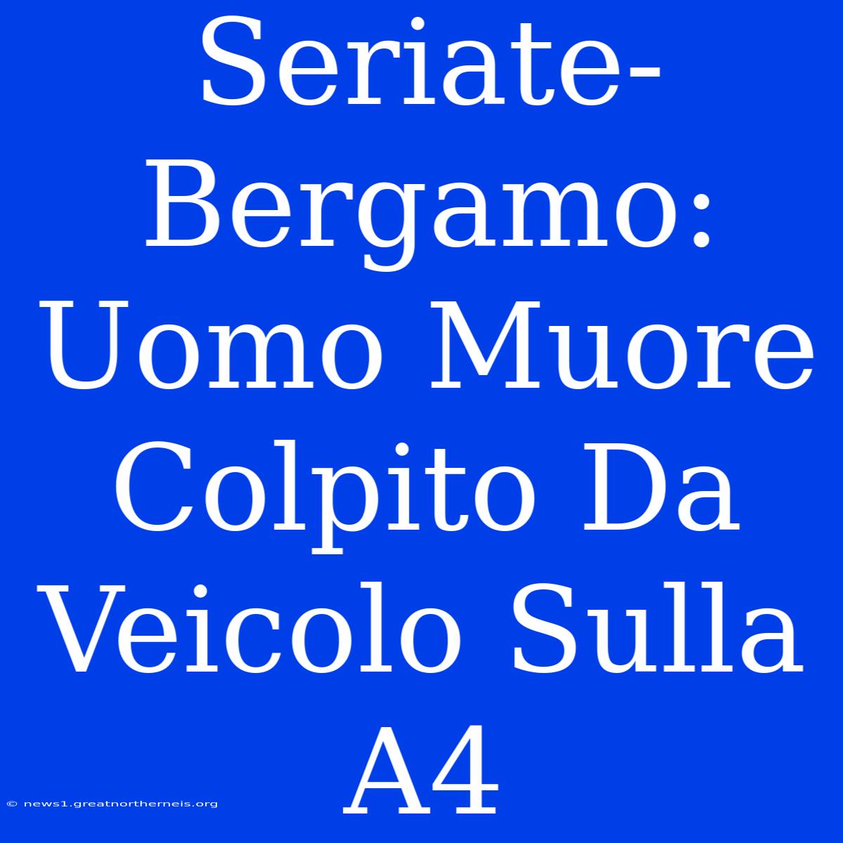 Seriate-Bergamo: Uomo Muore Colpito Da Veicolo Sulla A4