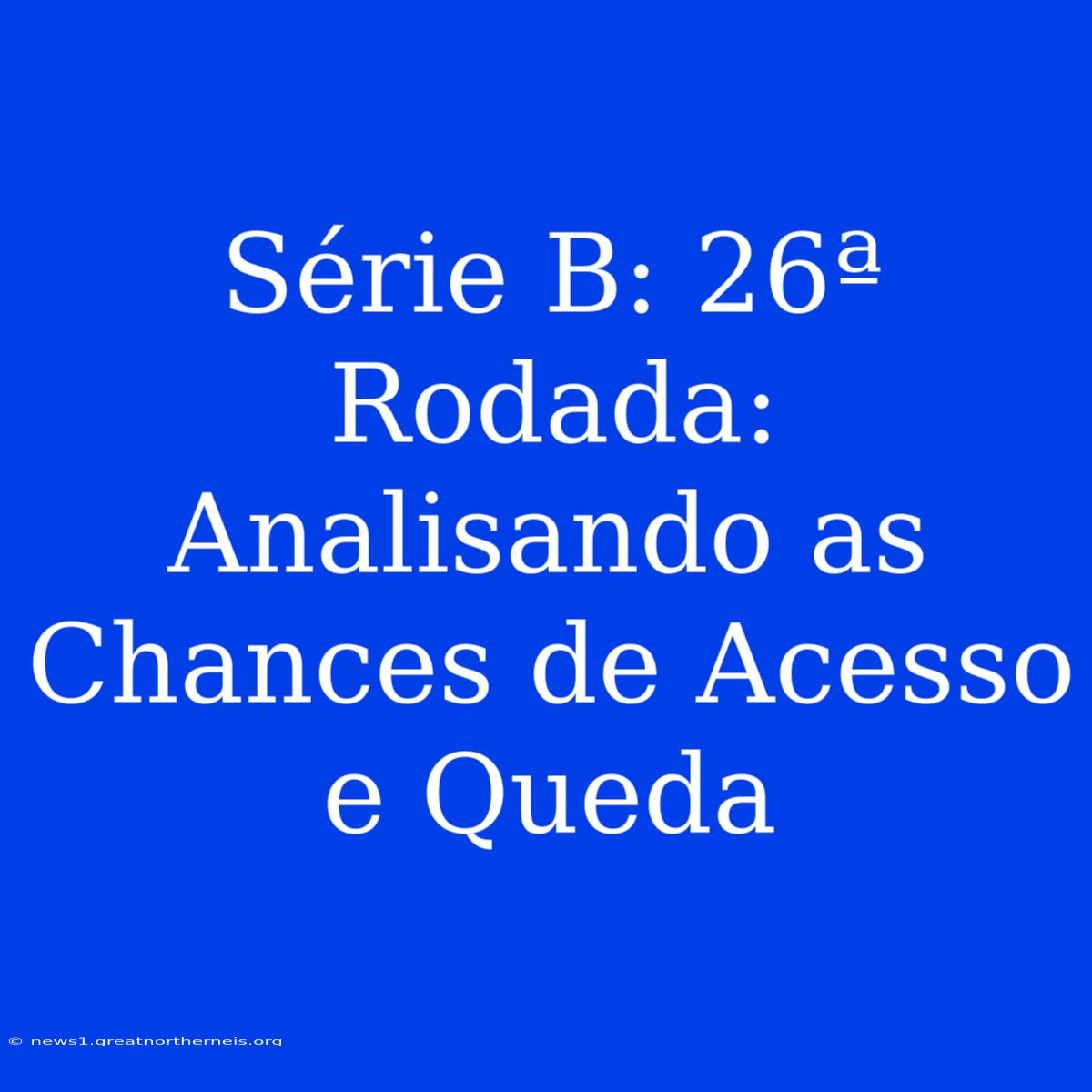 Série B: 26ª Rodada: Analisando As Chances De Acesso E Queda