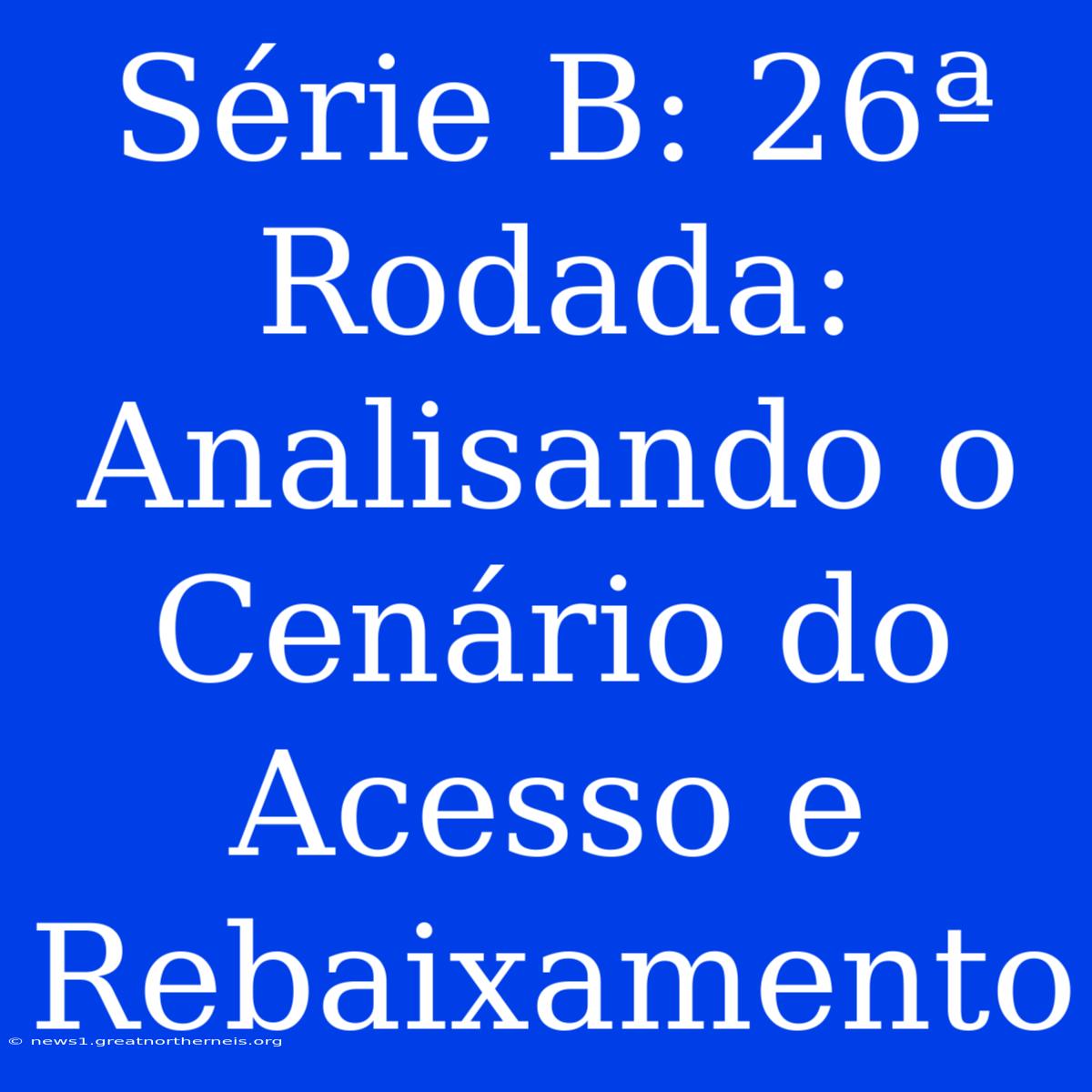 Série B: 26ª Rodada: Analisando O Cenário Do Acesso E Rebaixamento