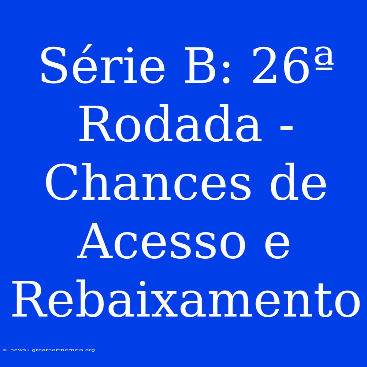 Série B: 26ª Rodada - Chances De Acesso E Rebaixamento