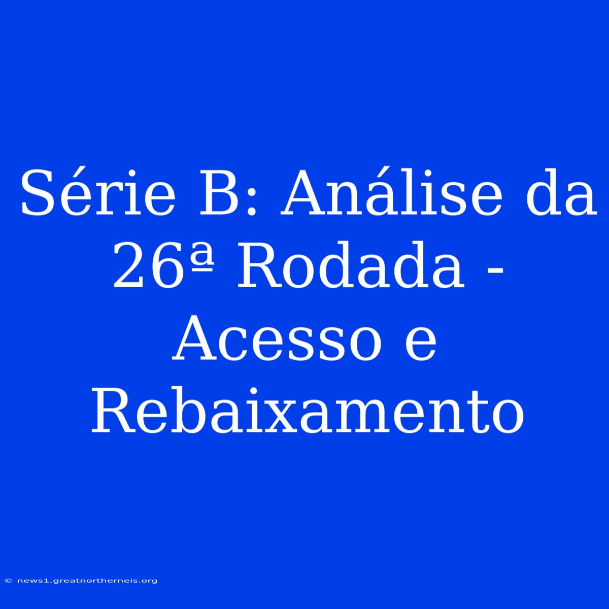 Série B: Análise Da 26ª Rodada - Acesso E Rebaixamento