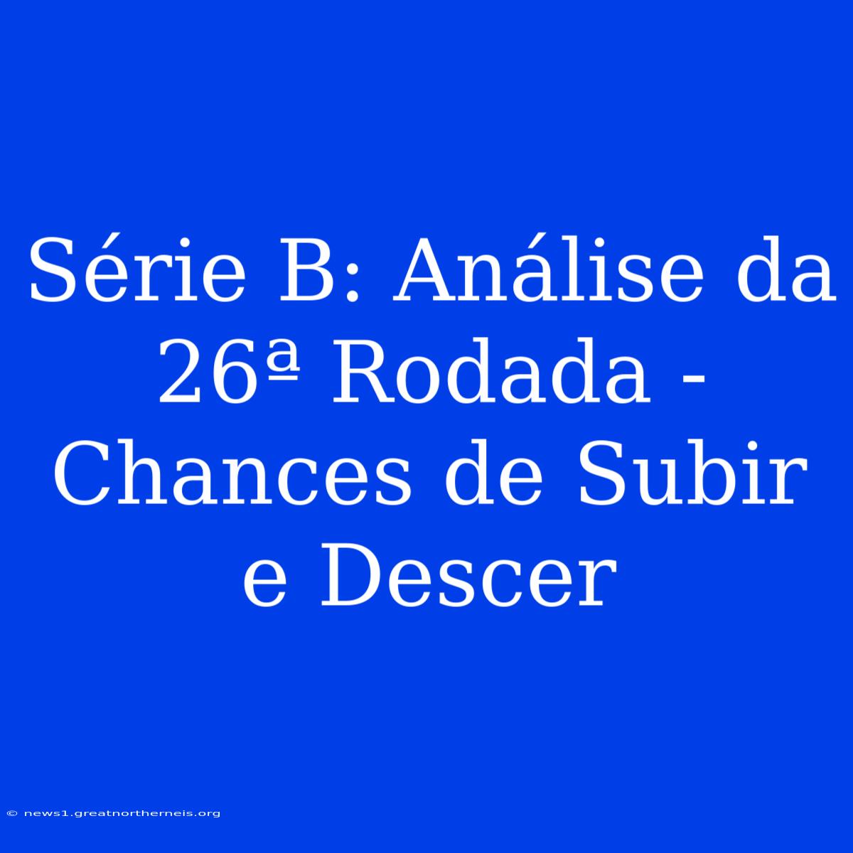 Série B: Análise Da 26ª Rodada - Chances De Subir E Descer