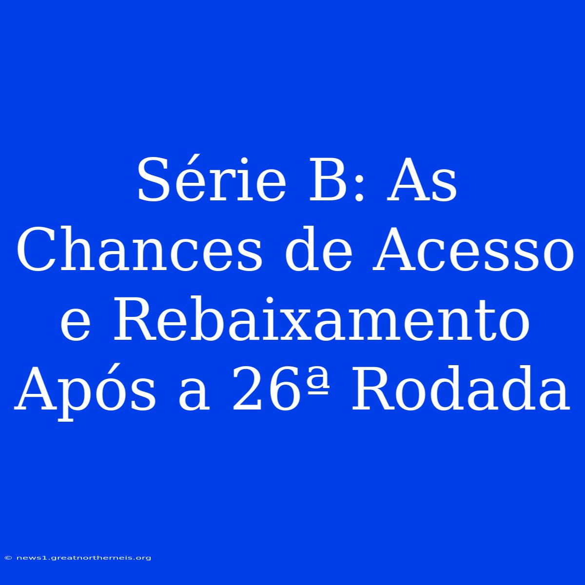 Série B: As Chances De Acesso E Rebaixamento Após A 26ª Rodada