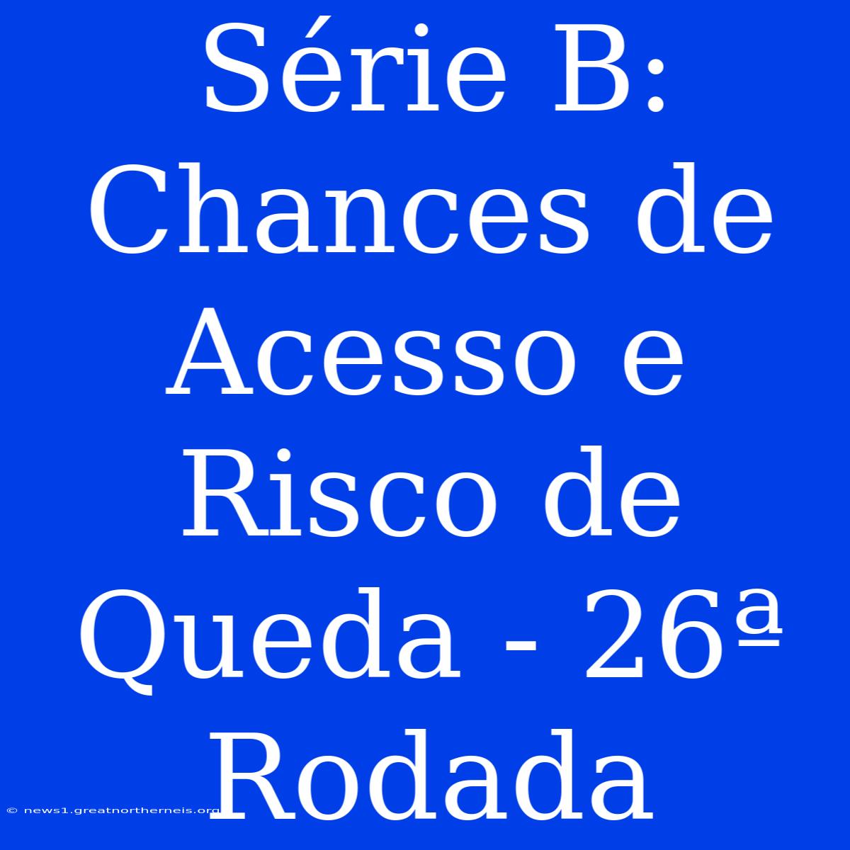 Série B: Chances De Acesso E Risco De Queda - 26ª Rodada