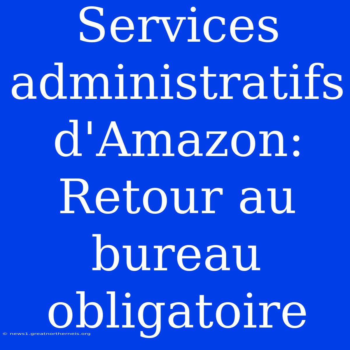 Services Administratifs D'Amazon: Retour Au Bureau Obligatoire