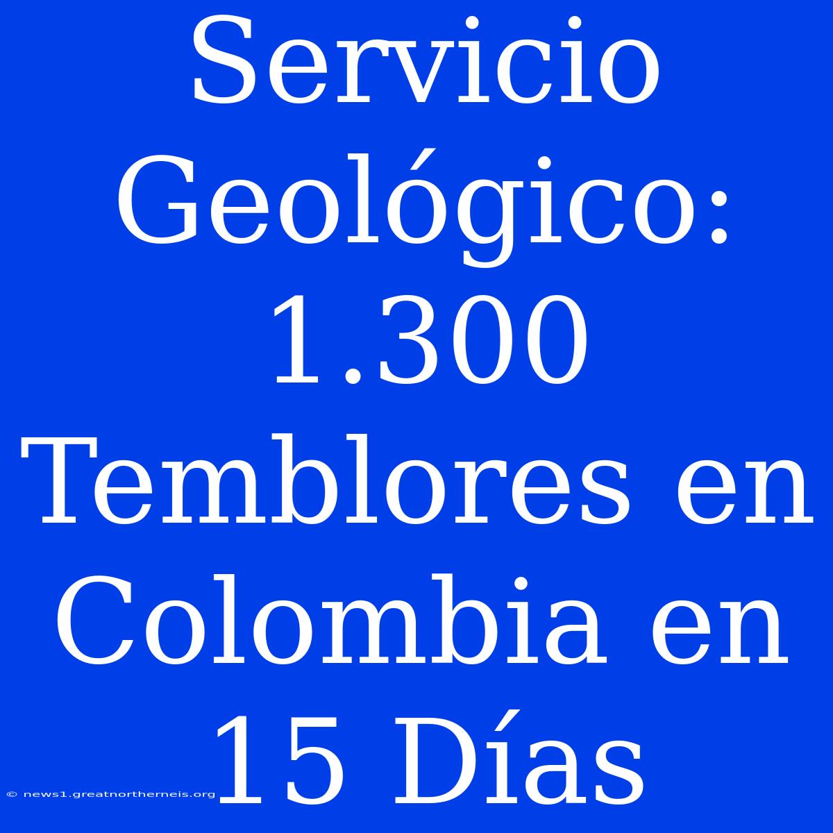 Servicio Geológico: 1.300 Temblores En Colombia En 15 Días