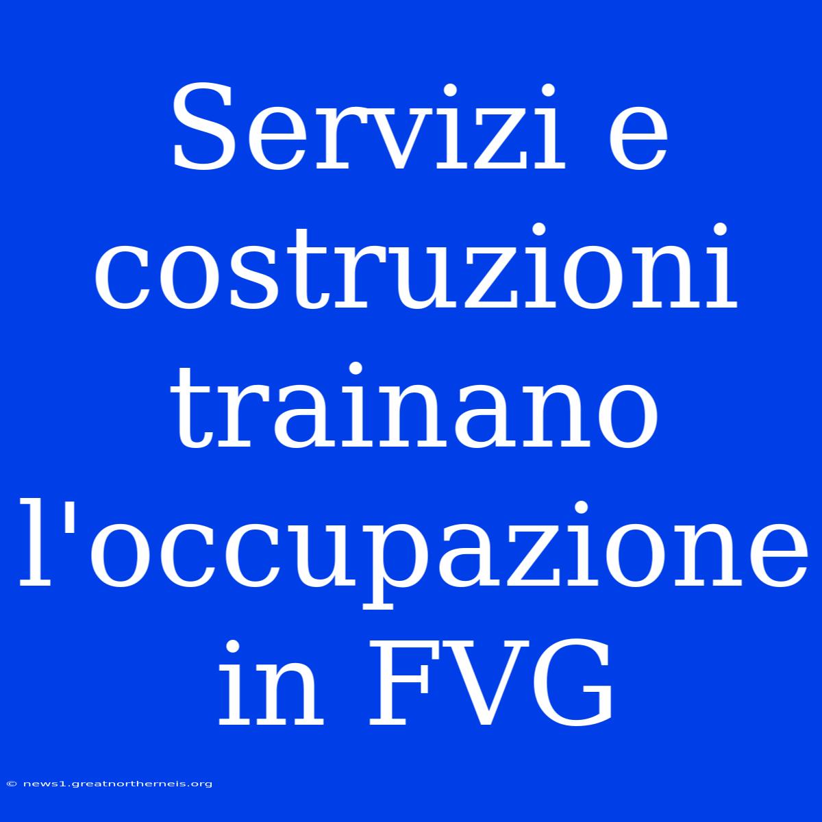 Servizi E Costruzioni Trainano L'occupazione In FVG