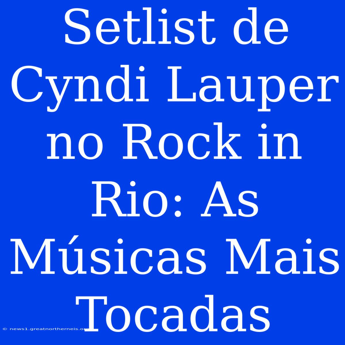 Setlist De Cyndi Lauper No Rock In Rio: As Músicas Mais Tocadas