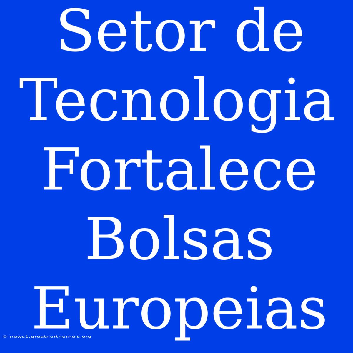 Setor De Tecnologia Fortalece Bolsas Europeias