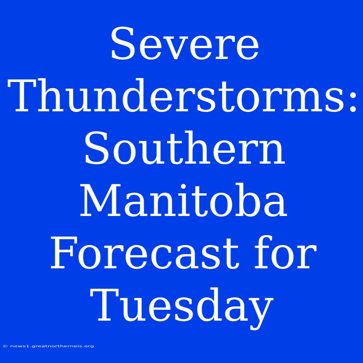 Severe Thunderstorms: Southern Manitoba Forecast For Tuesday