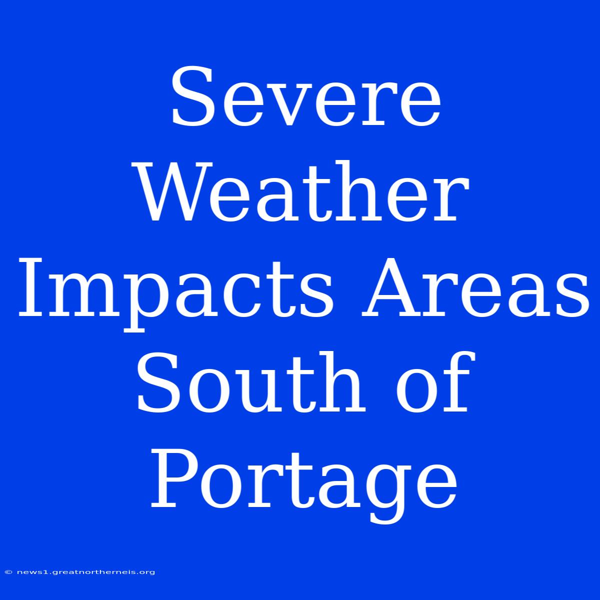 Severe Weather Impacts Areas South Of Portage