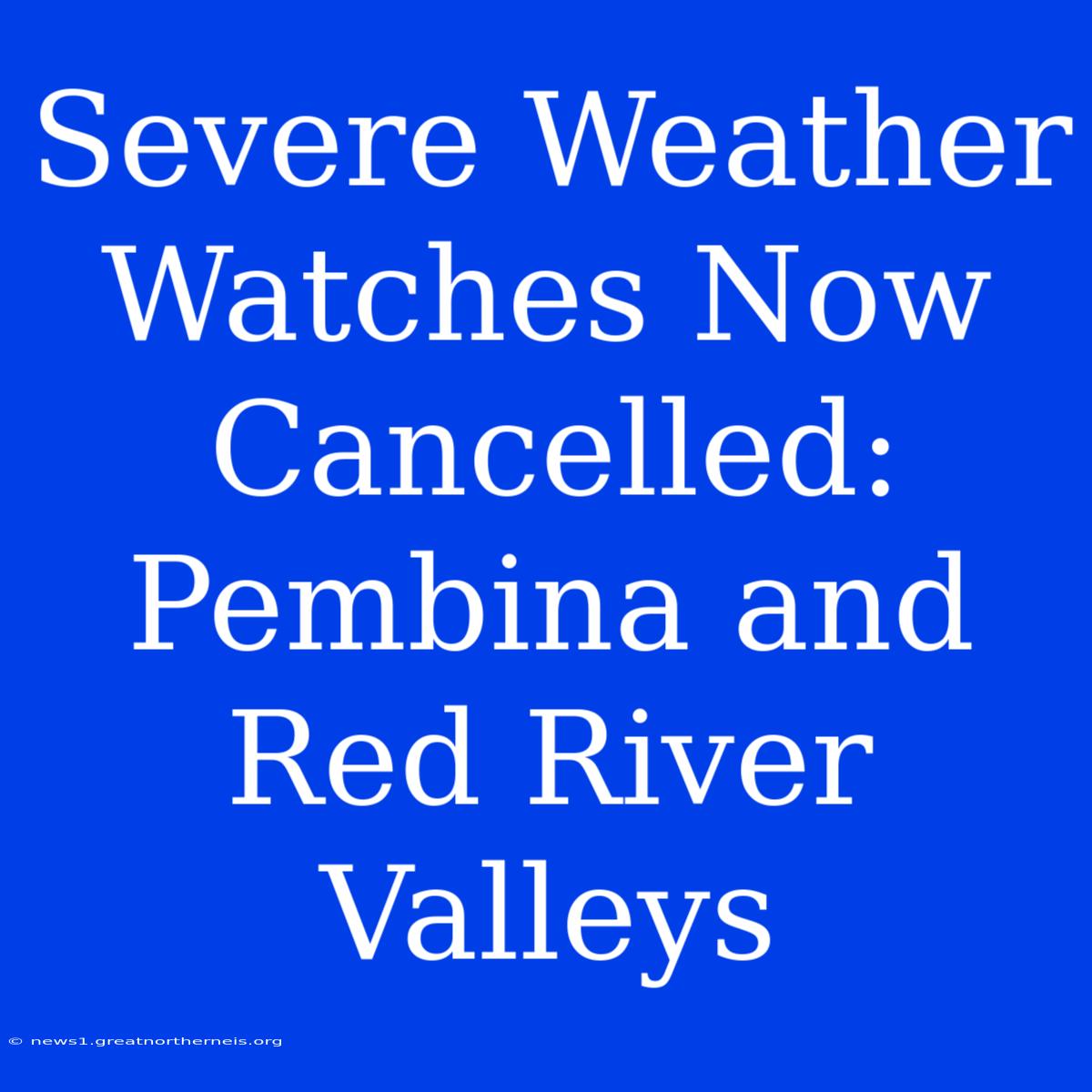 Severe Weather Watches Now Cancelled: Pembina And Red River Valleys