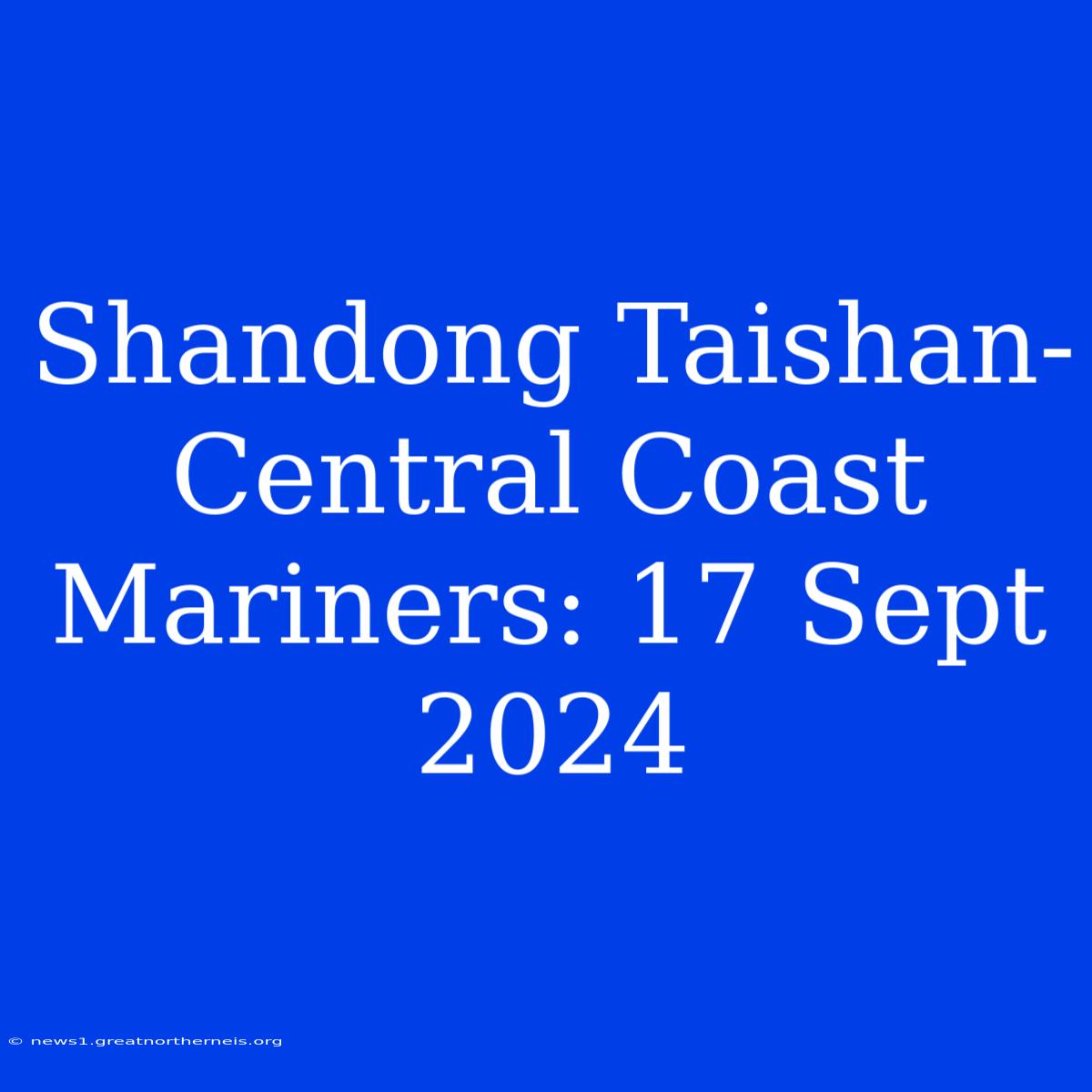 Shandong Taishan-Central Coast Mariners: 17 Sept 2024