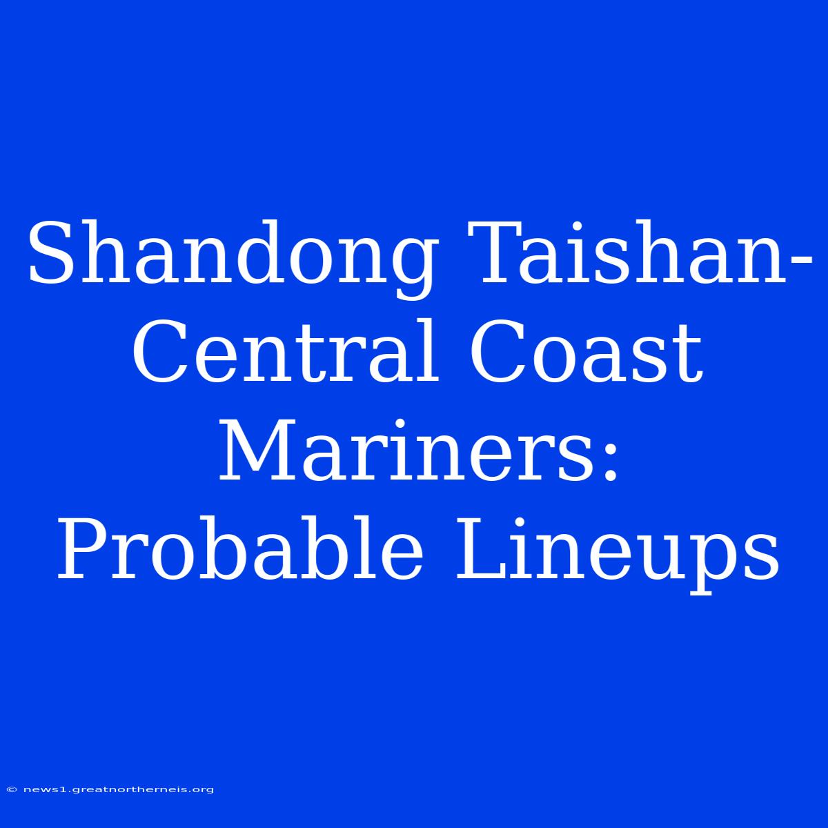 Shandong Taishan-Central Coast Mariners: Probable Lineups