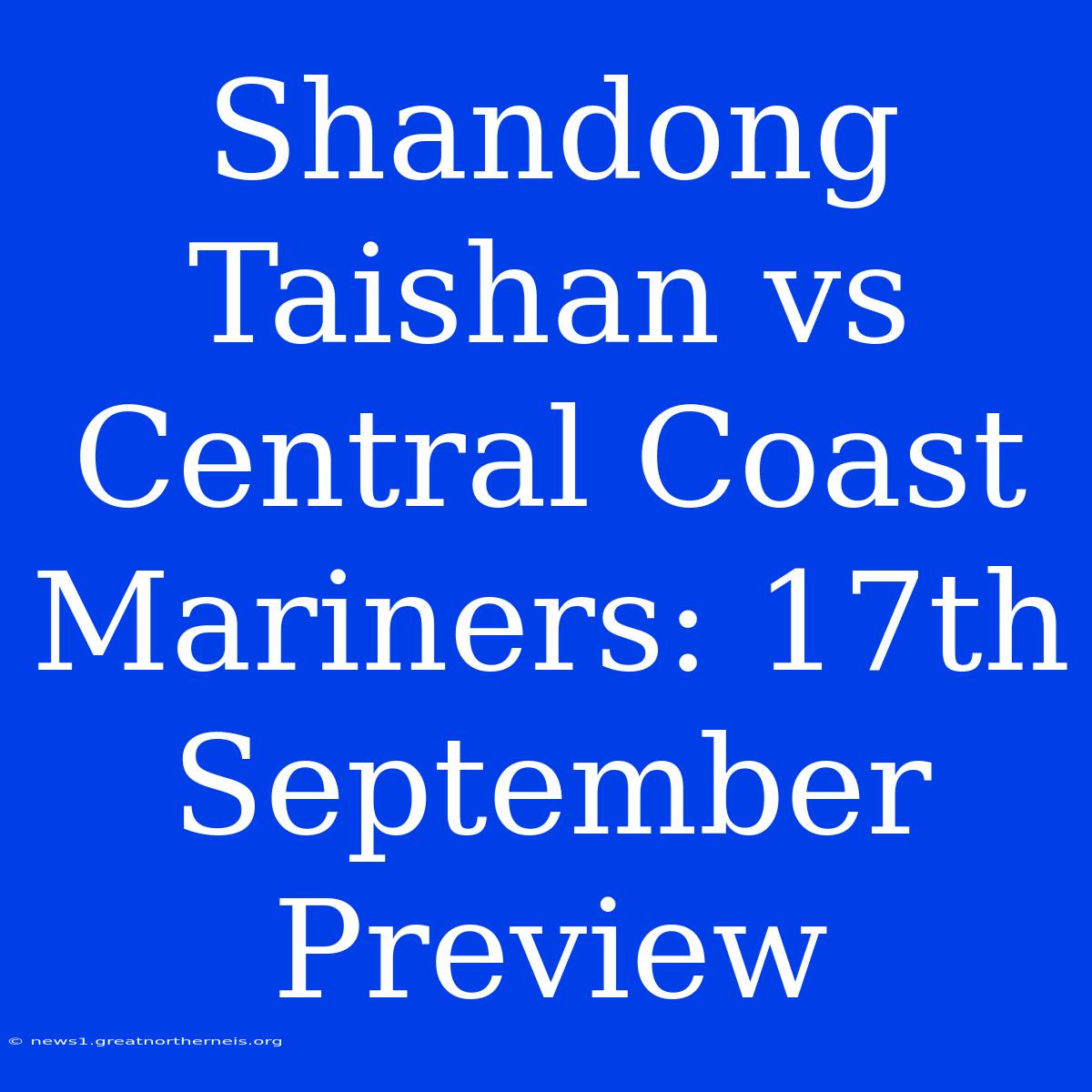 Shandong Taishan Vs Central Coast Mariners: 17th September Preview