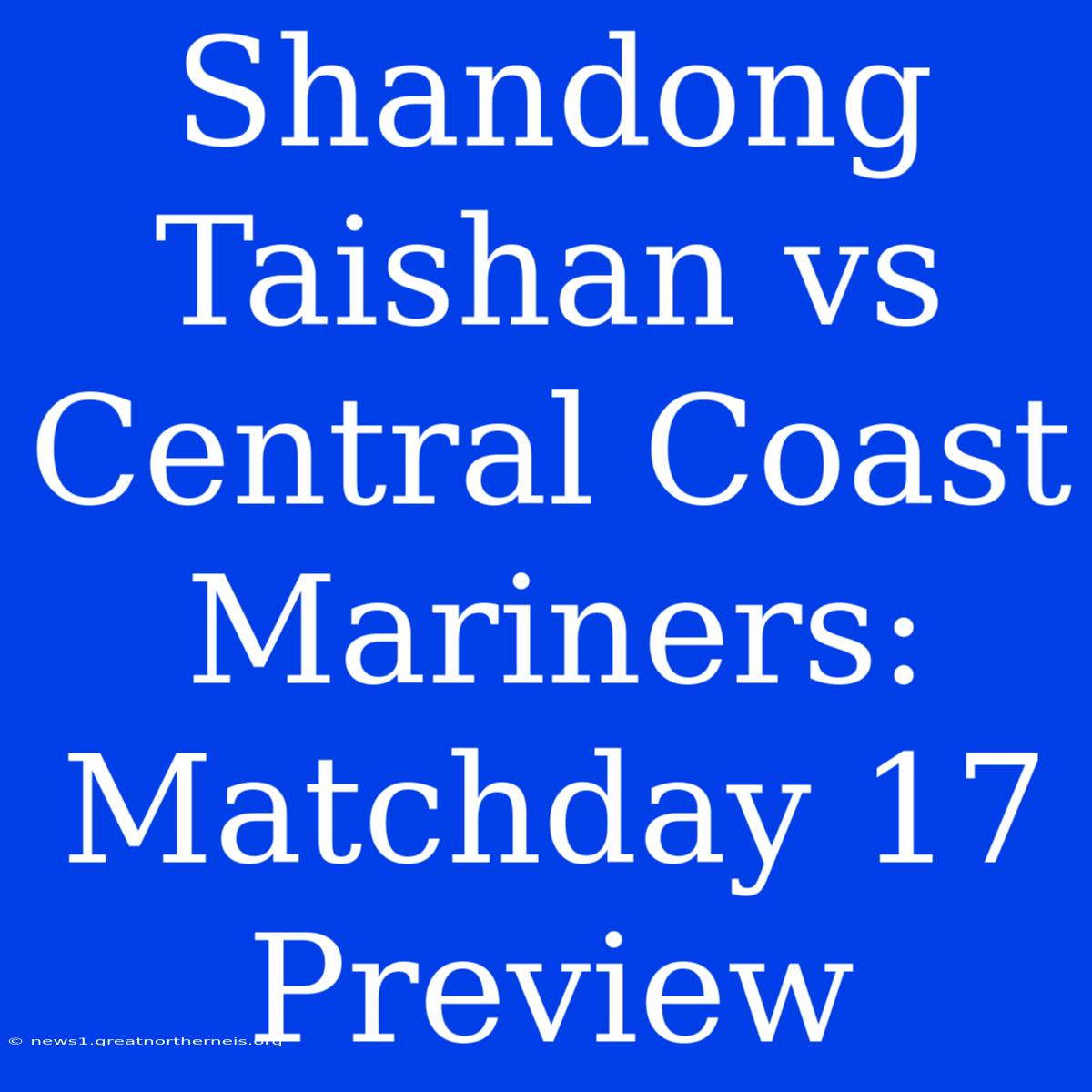 Shandong Taishan Vs Central Coast Mariners: Matchday 17 Preview