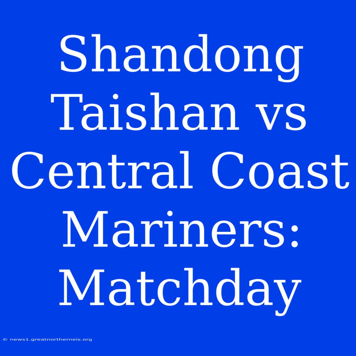 Shandong Taishan Vs Central Coast Mariners: Matchday