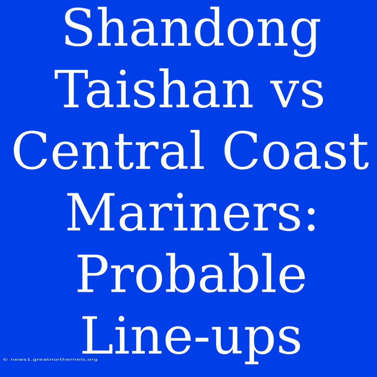 Shandong Taishan Vs Central Coast Mariners: Probable Line-ups