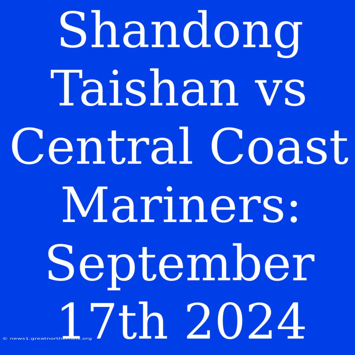 Shandong Taishan Vs Central Coast Mariners: September 17th 2024