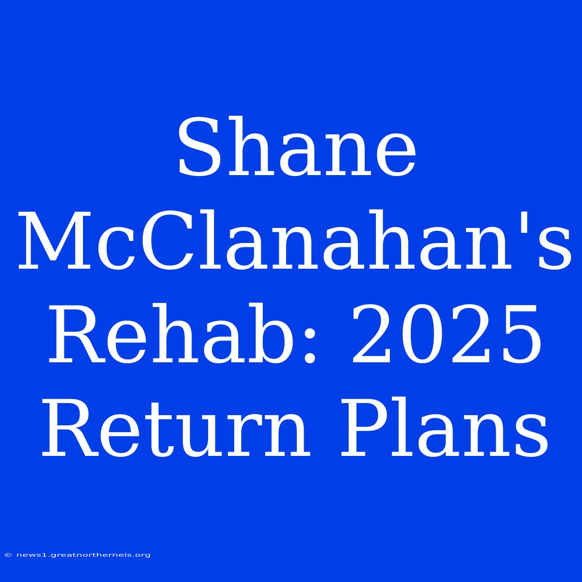 Shane McClanahan's Rehab: 2025 Return Plans