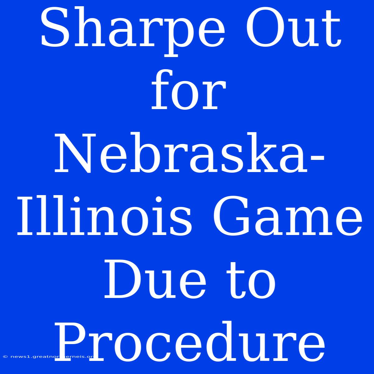 Sharpe Out For Nebraska-Illinois Game Due To Procedure