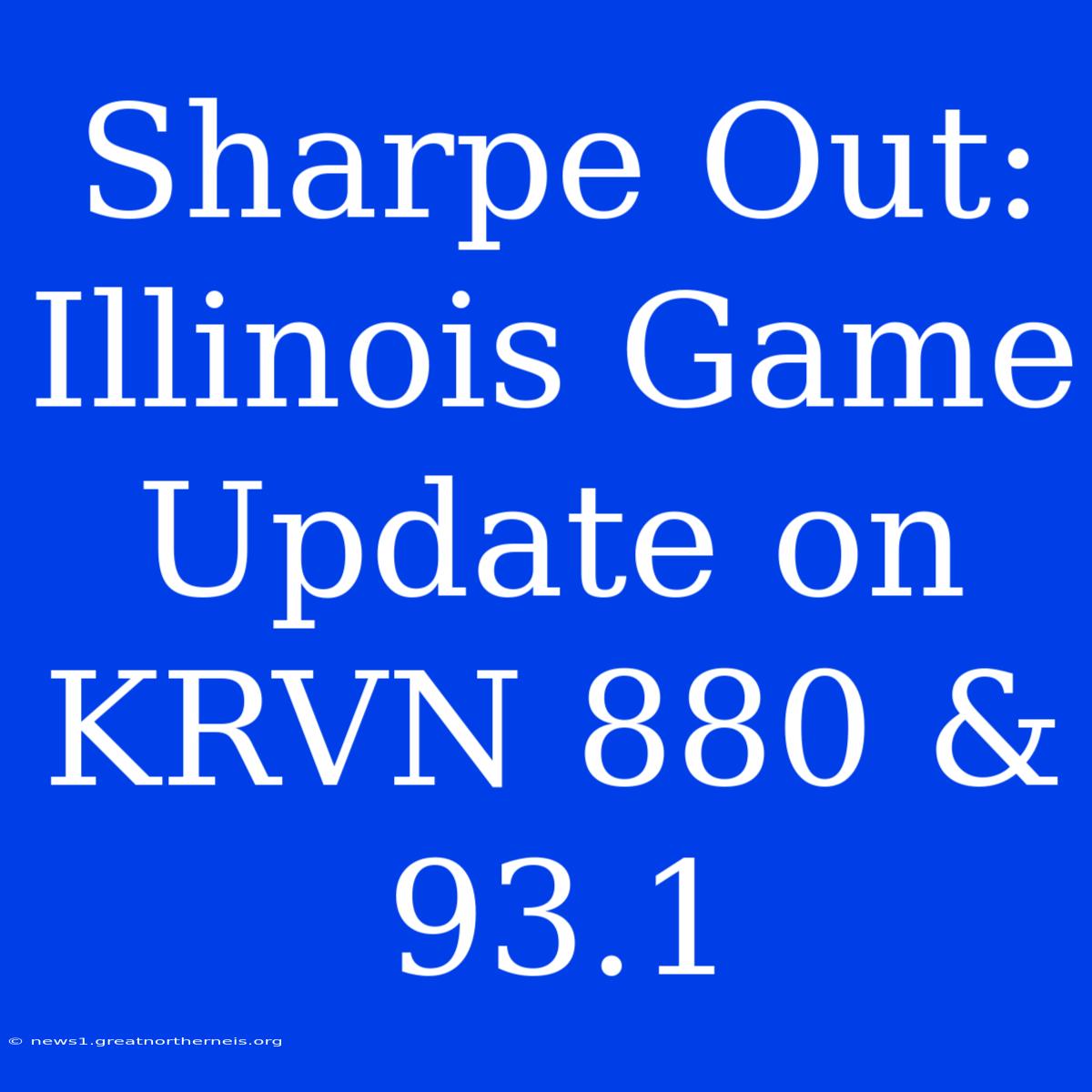 Sharpe Out: Illinois Game Update On KRVN 880 & 93.1