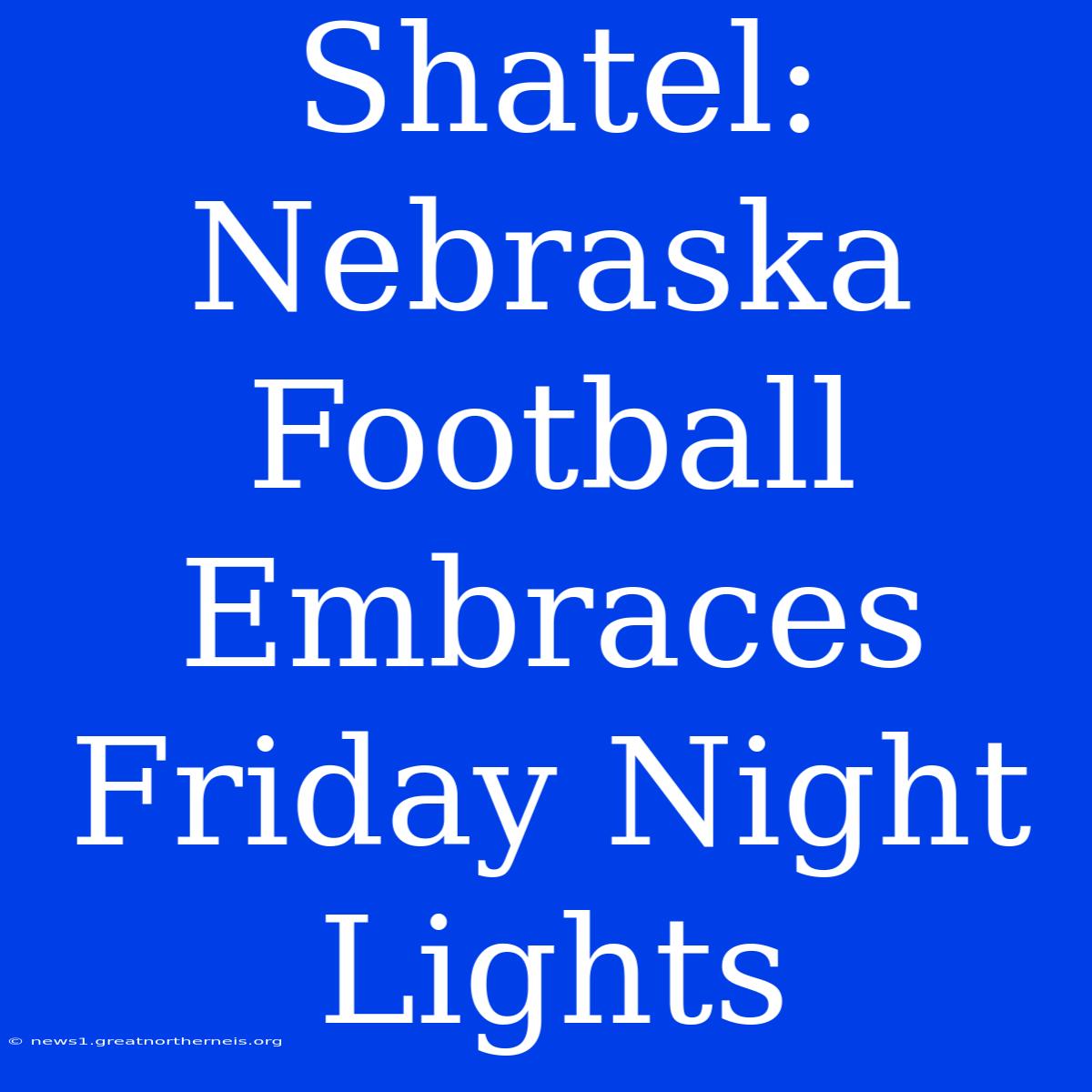 Shatel: Nebraska Football Embraces Friday Night Lights