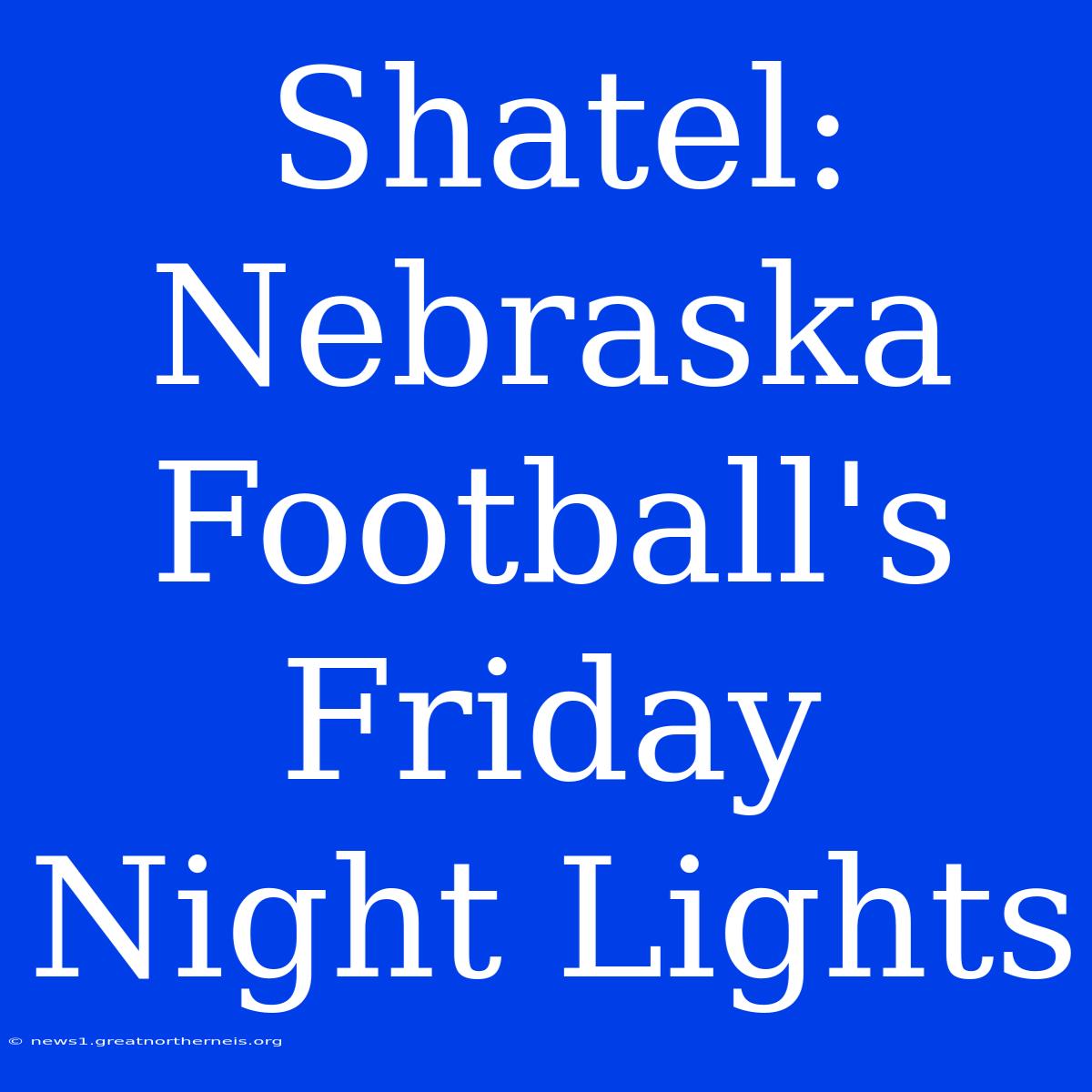 Shatel: Nebraska Football's Friday Night Lights