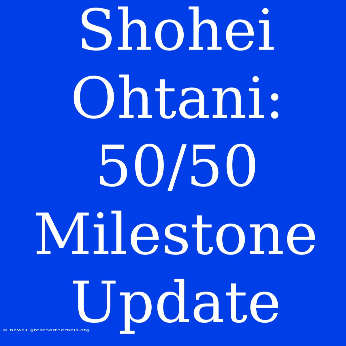 Shohei Ohtani: 50/50  Milestone Update