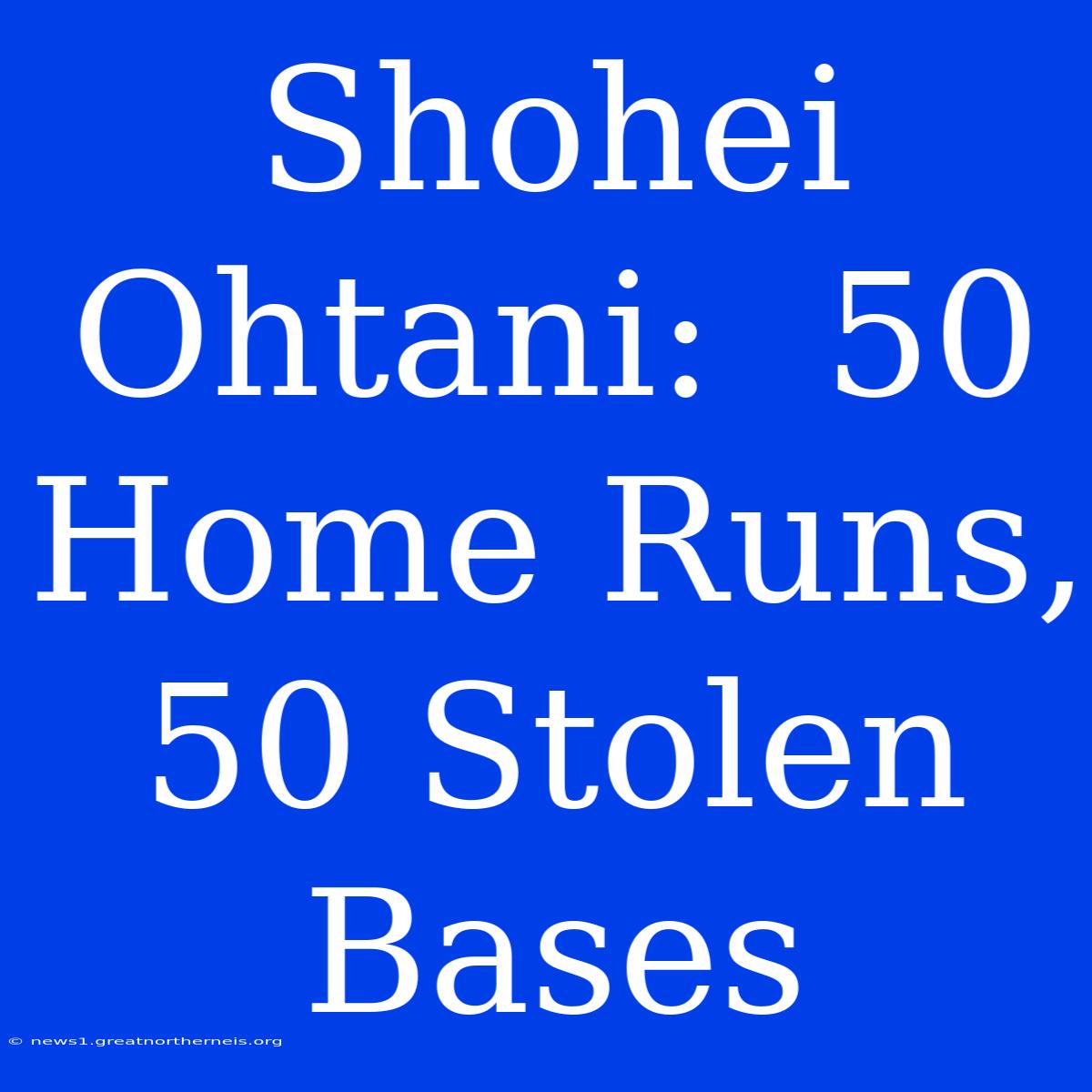 Shohei Ohtani:  50 Home Runs, 50 Stolen Bases