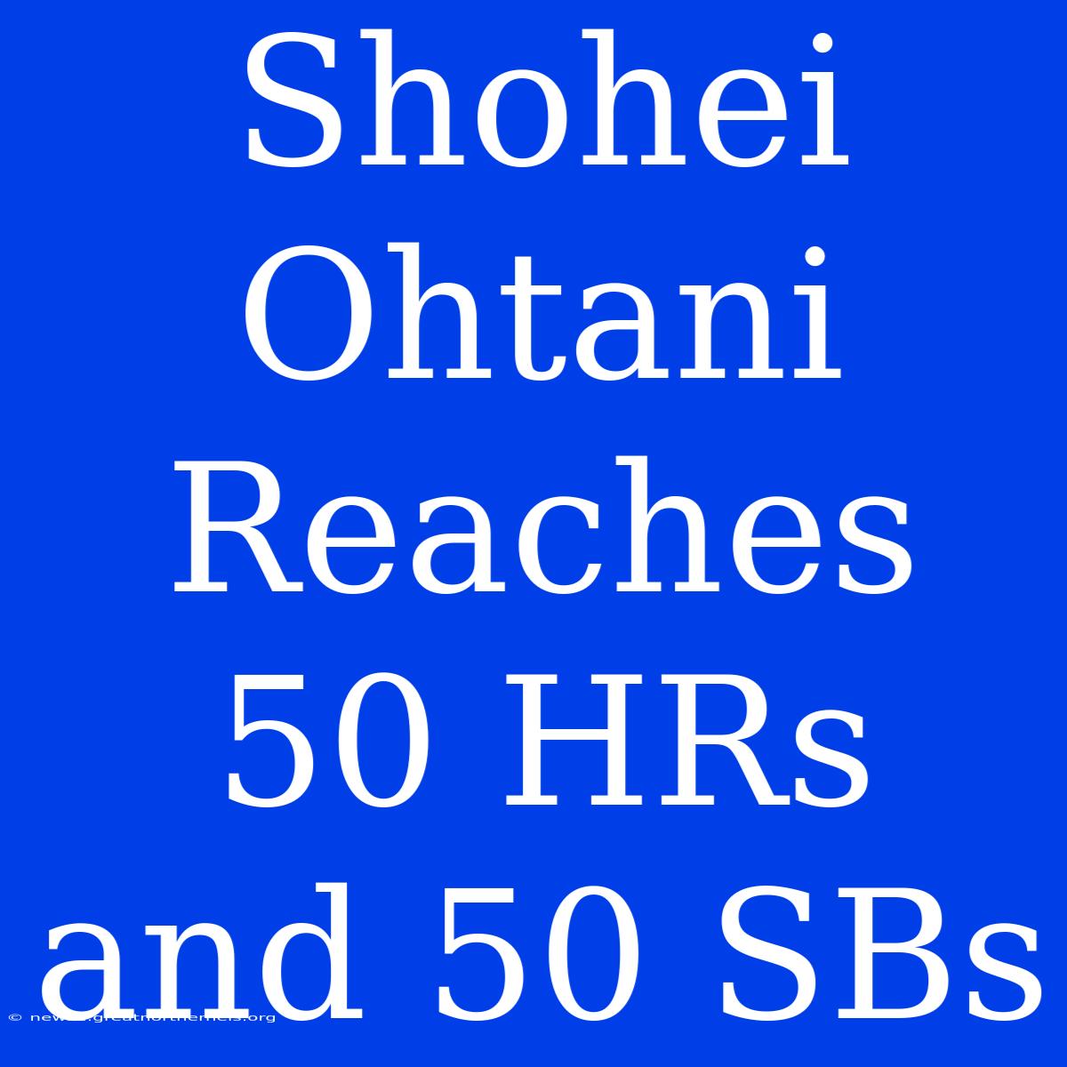 Shohei Ohtani Reaches 50 HRs And 50 SBs