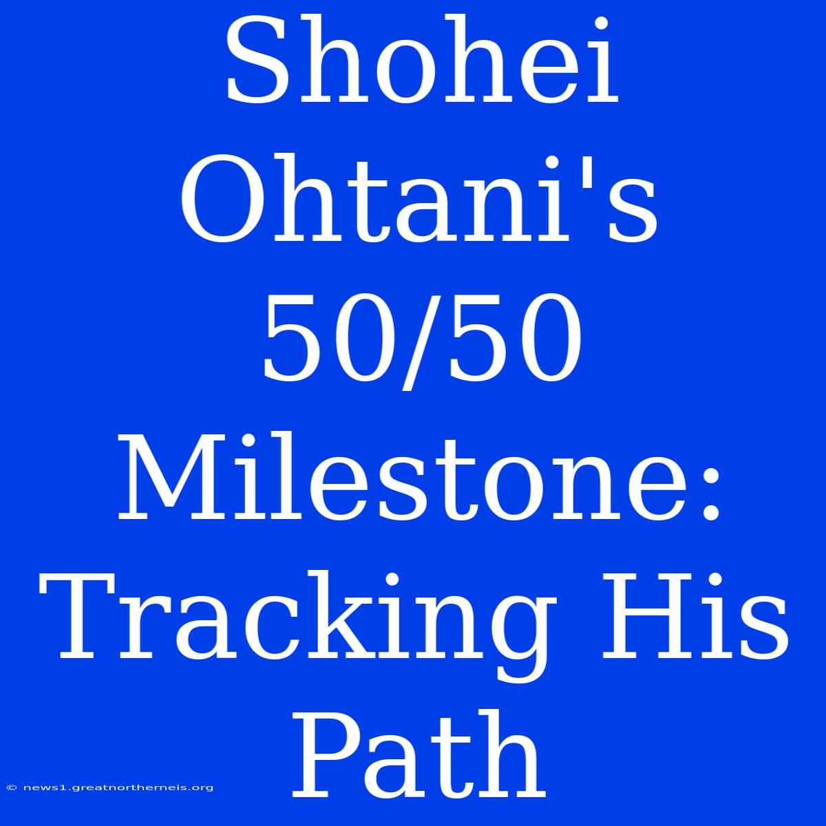 Shohei Ohtani's 50/50 Milestone: Tracking His Path