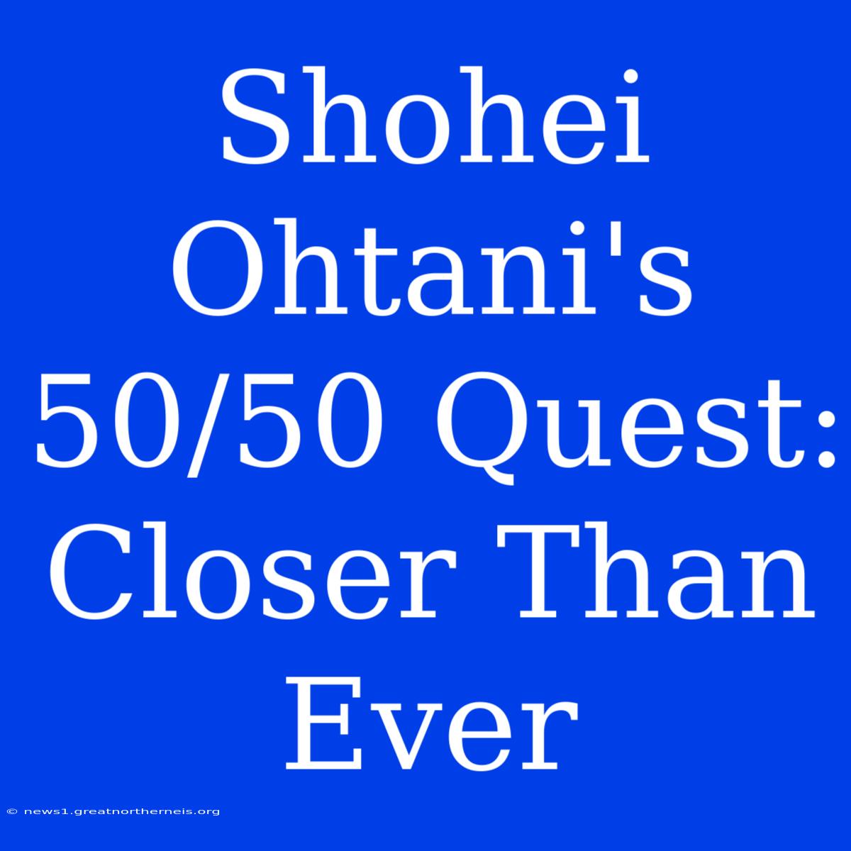 Shohei Ohtani's 50/50 Quest: Closer Than Ever