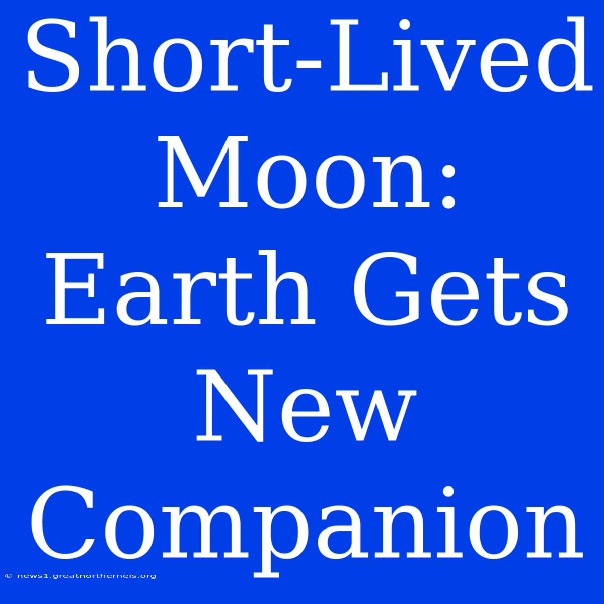 Short-Lived Moon:  Earth Gets New Companion