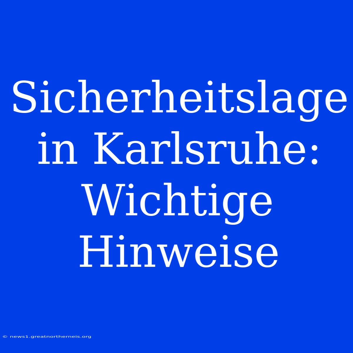 Sicherheitslage In Karlsruhe: Wichtige Hinweise