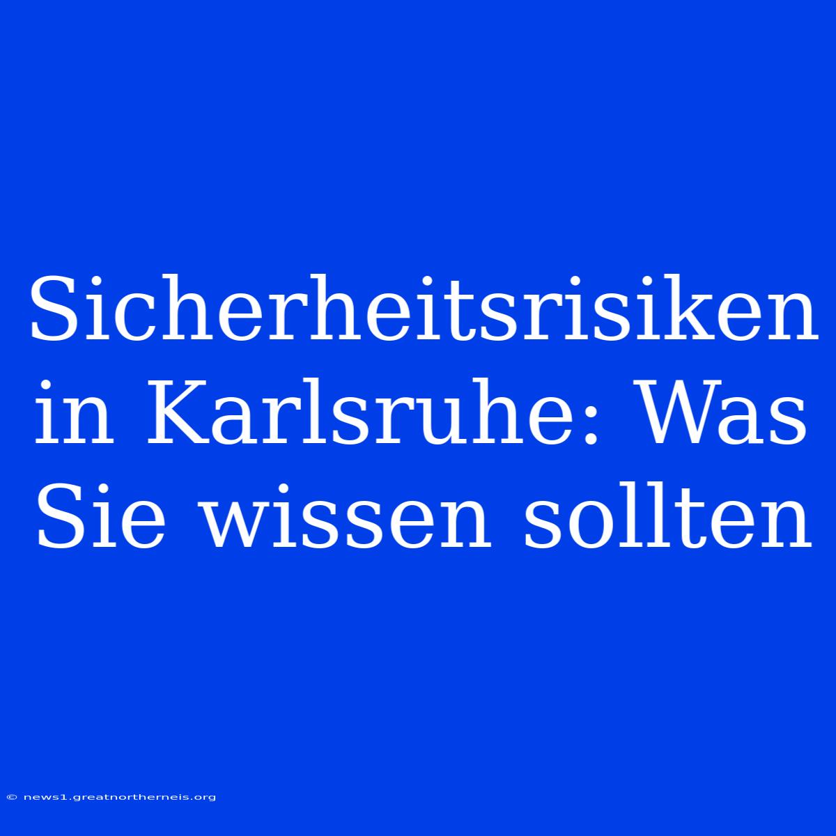 Sicherheitsrisiken In Karlsruhe: Was Sie Wissen Sollten